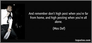 ... 're far from home, and high posting when you're all alone. - Mos Def