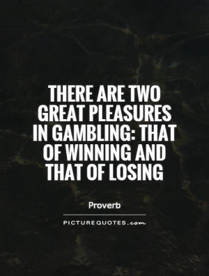 ... two great pleasures in gambling: that of winning and that of losing