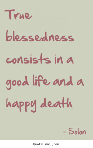 Life sayings - True blessedness consists in a good life and a..