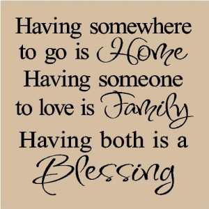 ... Having somewhere to go is Home, Having someone to love is family