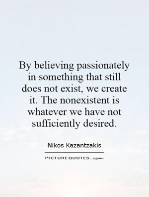 By believing passionately in something that still does not exist, we ...