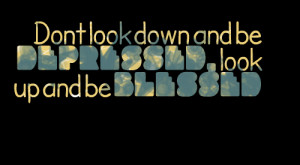 Quotes Picture: dont look down and be depressed, look up and be ...