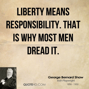 Liberty means responsibility. That is why most men dread it.