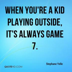 When you're a kid playing outside, it's always Game 7.