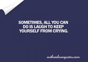 Laugh to keep yourself from crying - - Authors Love Quotes