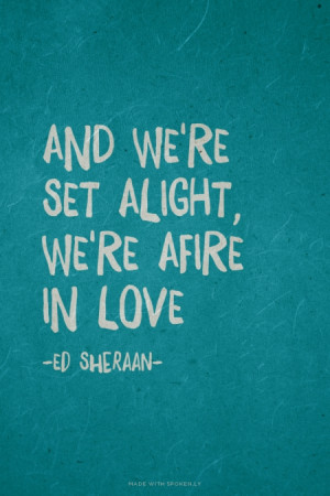 And we're set alight, we're afire in love -Ed Sheraan- | #songs, #love