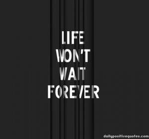 Life won't wait forever