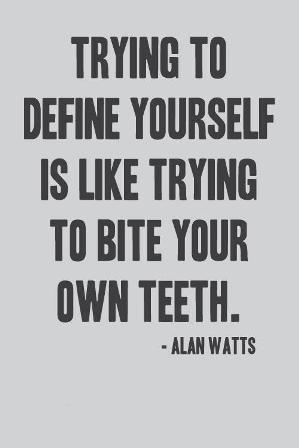 Trying to define yourself is like trying to bite your own teeth.