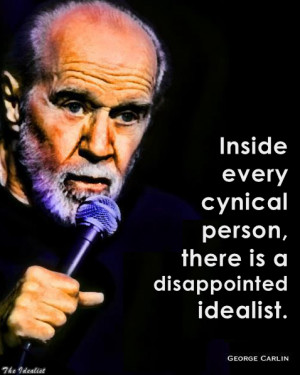 ... every cynical person, there is a disappointed idealist - George Carlin