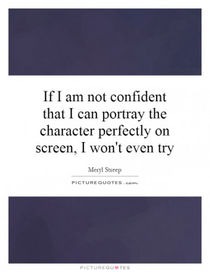 ... the character perfectly on screen, I won't even try Picture Quote #1