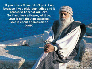 ... be. Love is not about possession. Love is about appreciation. - OSHO