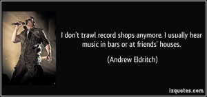 ... usually hear music in bars or at friends' houses. - Andrew Eldritch