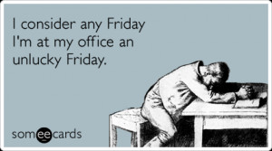 Funny Workplace Ecard: I consider any Friday I'm at my office an ...