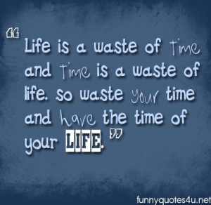 Life is a waste of time and time is a waste of life, so waste your ...