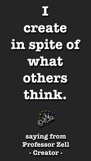 create in spite of what others think - saying from Professor Zell