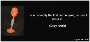 This is definitely the first curmudgeon, no doubt about it. - Stacy ...