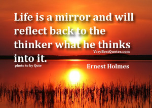... will reflect back to the thinker what he thinks into it. Ernest Holmes