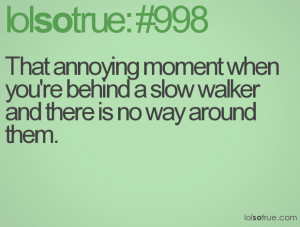 ... when you're behind a slow walker and there is no way around them