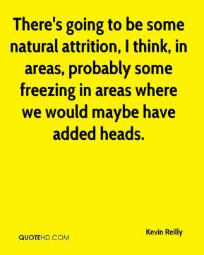 Kevin Reilly - There's going to be some natural attrition, I think, in ...