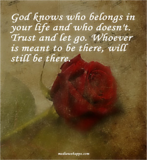 God knows who belongs in your life and who doesn't. Trust and let go ...