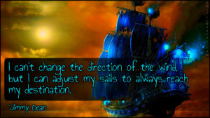 can't change the direction of the wind, but I can adjust my sails to ...
