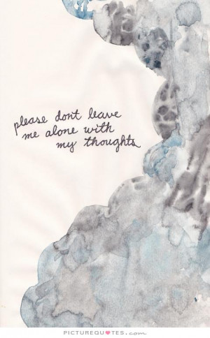 Sayings Please don't leave me alone with my thoughts picture quote #1 ...