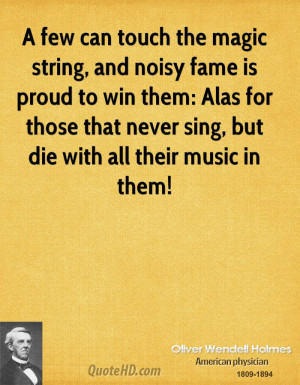 ... Alas for those that never sing, but die with all their music in them