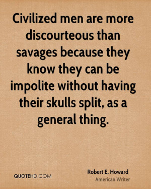 Civilized men are more discourteous than savages because they know ...
