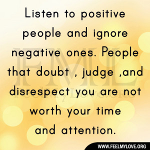 listen to positive people and ignore negative ones people that doubt ...