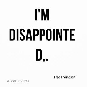 Fred Thompson - I'm disappointed.