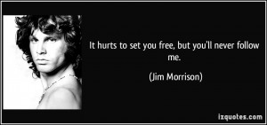 It hurts to set you free, but you'll never follow me. - Jim Morrison