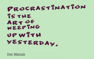 Procrastination is the art of keeping up with yesterday.