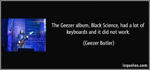 The Geezer album, Black Science, had a lot of keyboards and it did not ...
