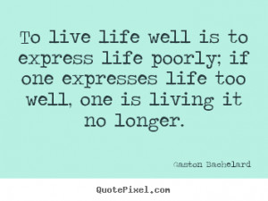 To live life well is to express life poorly; if one expresses life too ...