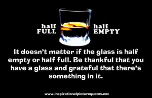 ... Quote: ” It Doesn’t Matter if the Glass is Half Empty or Half Full