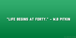 Life begins at forty.” – W.B Pitkin