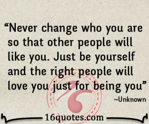 Never change who you are so that other people will like you. Just be ...