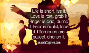Life is short, live it. Love is rare, grab it. Anger is bad, dump it ...