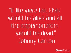 If life was fair, Elvis would be alive and all the impersonators would ...