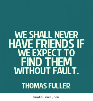 Diy picture quotes about friendship - We shall never have friends if ...