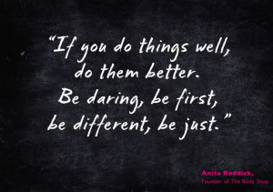 ... , be different, be just.” Anita Roddick, Founder of The Body Shop