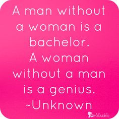 man without a woman is a bachelor a woman without a man is a genius