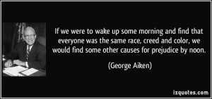... we would find some other causes for prejudice by noon. - George Aiken