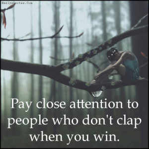 Pay close attention to people who don't clap when you win.”