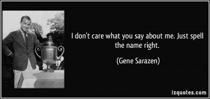 ... care what you say about me. Just spell the name right. - Gene Sarazen