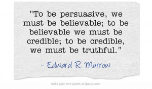 To be persuasive we must be believable; to be believable we must be ...