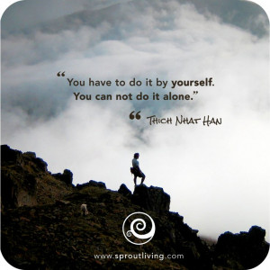 ... it by yourself. You can not do it alone. - Thich Nhat Han, Zen master