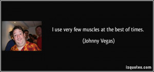 use very few muscles at the best of times. - Johnny Vegas