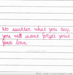 No matter what you say, you will never forget your first love.
