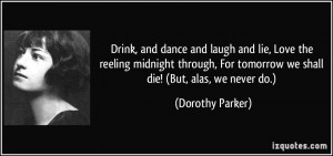 ... For tomorrow we shall die! (But, alas, we never do.) - Dorothy Parker